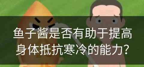 鱼子酱是否有助于提高身体抵抗寒冷的能力？